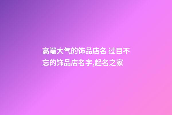 高端大气的饰品店名 过目不忘的饰品店名字,起名之家